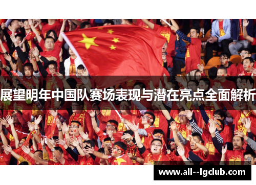 展望明年中国队赛场表现与潜在亮点全面解析 展望明年中国队赛场表现与潜在亮点全面解析