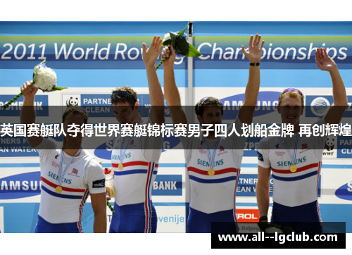 英国赛艇队夺得世界赛艇锦标赛男子四人划船金牌 再创辉煌 英国赛艇队夺得世界赛艇锦标赛男子四人划船金牌 再创辉煌