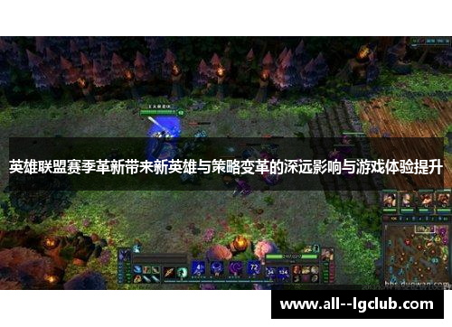英雄联盟赛季革新带来新英雄与策略变革的深远影响与游戏体验提升 英雄联盟赛季革新带来新英雄与策略变革的深远影响与游戏体验提升