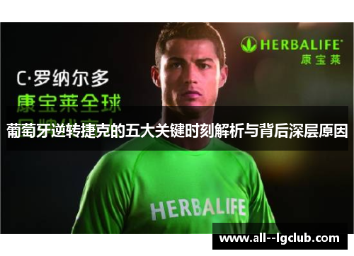 葡萄牙逆转捷克的五大关键时刻解析与背后深层原因