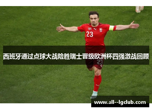 西班牙通过点球大战险胜瑞士晋级欧洲杯四强激战回顾