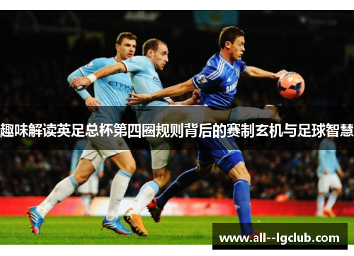 趣味解读英足总杯第四圈规则背后的赛制玄机与足球智慧
