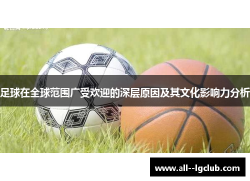 足球在全球范围广受欢迎的深层原因及其文化影响力分析 足球在全球范围广受欢迎的深层原因及其文化影响力分析