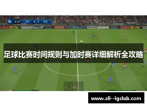 足球比赛时间规则与加时赛详细解析全攻略 足球比赛时间规则与加时赛详细解析全攻略