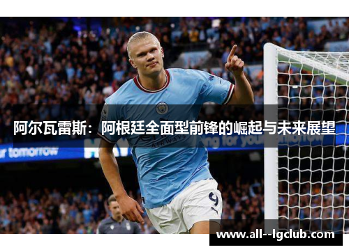 阿尔瓦雷斯:阿根廷全面型前锋的崛起与未来展望 阿尔瓦雷斯:阿根廷全面型前锋的崛起与未来展望