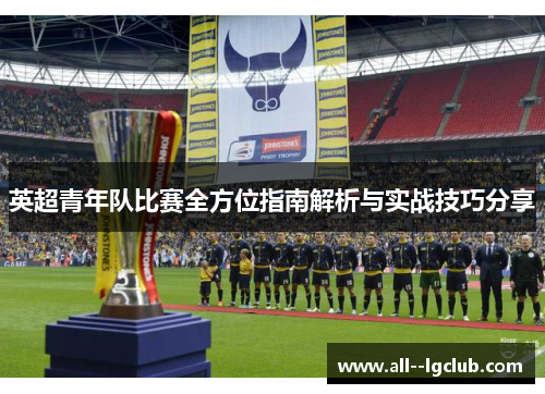 英超青年队比赛全方位指南解析与实战技巧分享