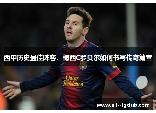 西甲历史最佳阵容:梅西C罗贝尔如何书写传奇篇章 西甲历史最佳阵容:梅西C罗贝尔如何书写传奇篇章