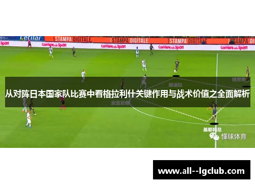 从对阵日本国家队比赛中看格拉利什关键作用与战术价值之全面解析
