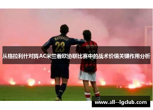 从格拉利什对阵AC米兰看欧协联比赛中的战术价值关键作用分析