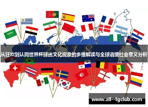 从狂欢到认同世界杯球迷文化现象的多维解读与全球语境社会意义分析 从狂欢到认同世界杯球迷文化现象的多维解读与全球语境社会意义分析