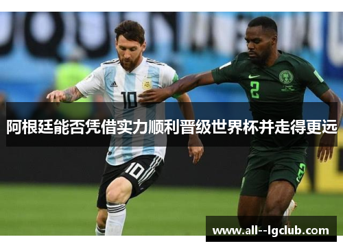 阿根廷能否凭借实力顺利晋级世界杯并走得更远