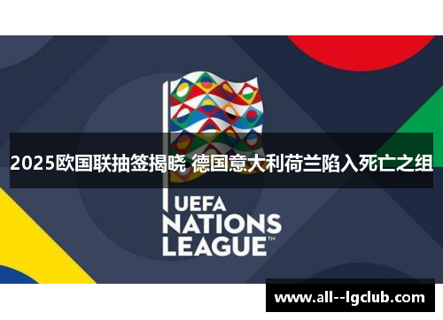 2025欧国联抽签揭晓 德国意大利荷兰陷入死亡之组 2025欧国联抽签揭晓 德国意大利荷兰陷入死亡之组