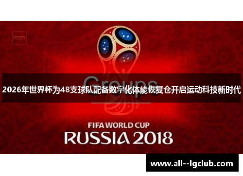 2026年世界杯为48支球队配备数字化体能恢复仓开启运动科技新时代 2026年世界杯为48支球队配备数字化体能恢复仓开启运动科技新时代
