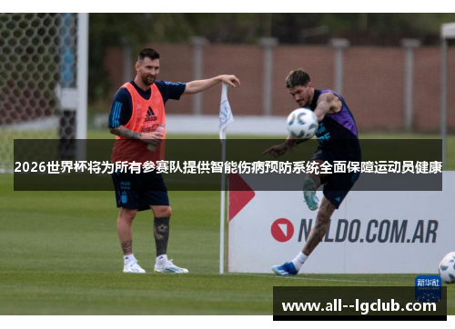 2026世界杯将为所有参赛队提供智能伤病预防系统全面保障运动员健康 2026世界杯将为所有参赛队提供智能伤病预防系统全面保障运动员健康