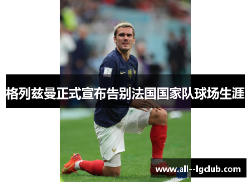 格列兹曼正式宣布告别法国国家队球场生涯 格列兹曼正式宣布告别法国国家队球场生涯