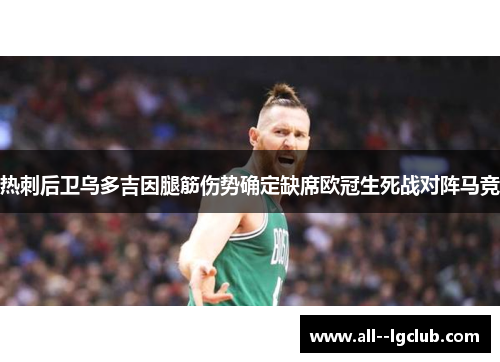 热刺后卫乌多吉因腿筋伤势确定缺席欧冠生死战对阵马竞 热刺后卫乌多吉因腿筋伤势确定缺席欧冠生死战对阵马竞
