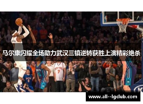马尔康闪耀全场助力武汉三镇逆转获胜上演精彩绝杀 马尔康闪耀全场助力武汉三镇逆转获胜上演精彩绝杀