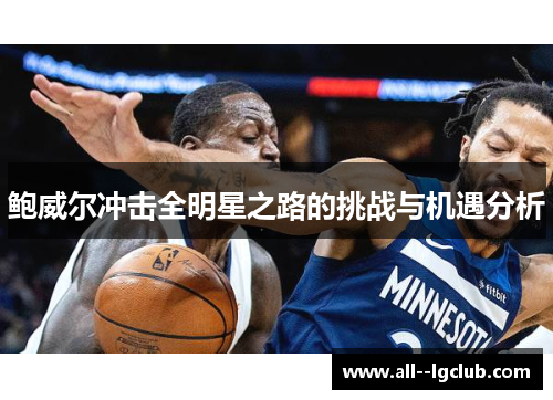 鲍威尔冲击全明星之路的挑战与机遇分析 鲍威尔冲击全明星之路的挑战与机遇分析