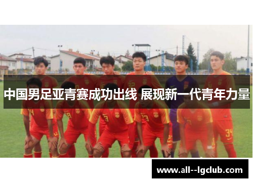 中国男足亚青赛成功出线 展现新一代青年力量 中国男足亚青赛成功出线 展现新一代青年力量