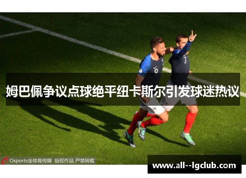 姆巴佩争议点球绝平纽卡斯尔引发球迷热议