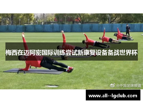 梅西在迈阿密国际训练尝试新康复设备备战世界杯 梅西在迈阿密国际训练尝试新康复设备备战世界杯
