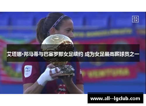 艾塔娜·邦马蒂与巴塞罗那女足续约 成为女足最高薪球员之一 艾塔娜·邦马蒂与巴塞罗那女足续约 成为女足最高薪球员之一