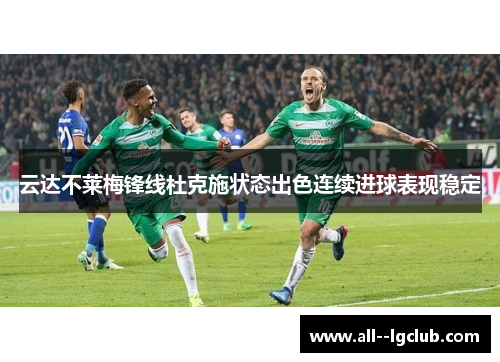 云达不莱梅锋线杜克施状态出色连续进球表现稳定 云达不莱梅锋线杜克施状态出色连续进球表现稳定