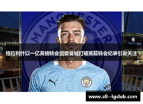 格拉利什以一亿英镑转会加盟曼城打破英超转会纪录引发关注 格拉利什以一亿英镑转会加盟曼城打破英超转会纪录引发关注